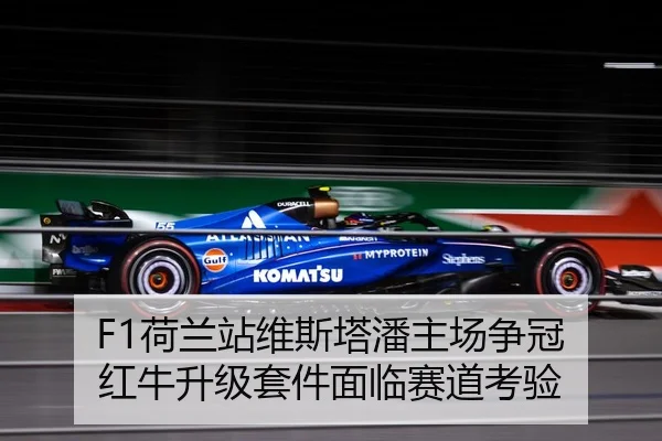 F1荷兰站维斯塔潘主场争冠 红牛升级套件面临赛道考验