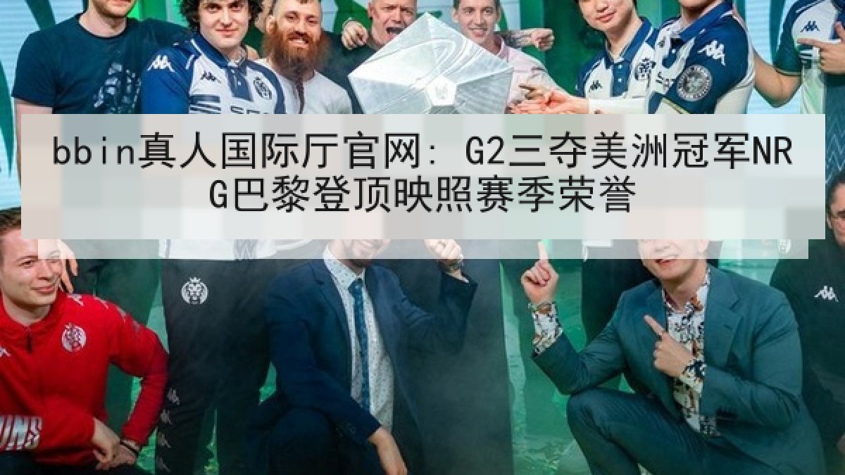bbin真人国际厅官网: G2三夺美洲冠军NRG巴黎登顶映照赛季荣誉