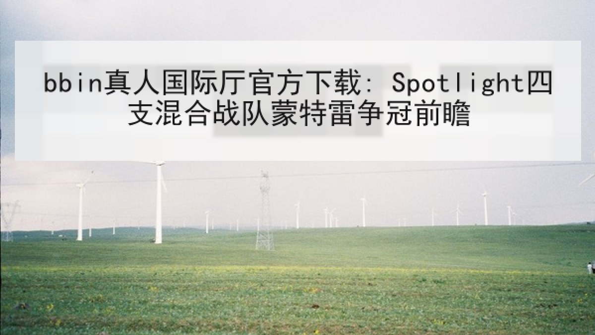 bbin真人国际厅官方下载: Spotlight四支混合战队蒙特雷争冠前瞻
