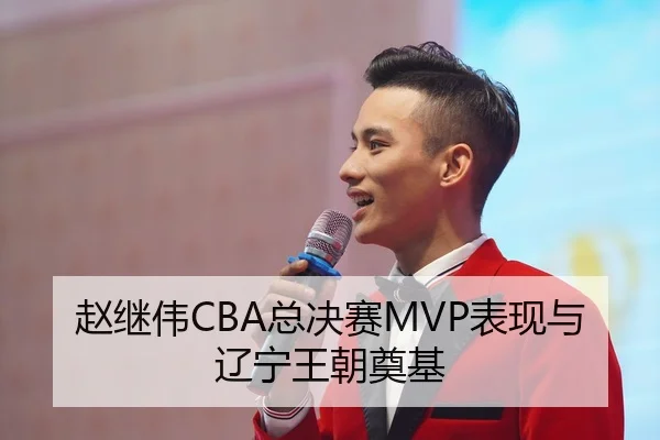 赵继伟CBA总决赛MVP表现与辽宁王朝奠基