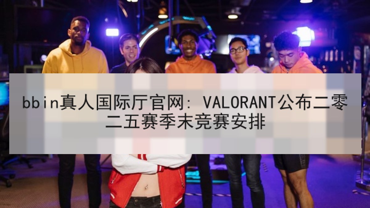 bbin真人国际厅官网: VALORANT公布二零二五赛季末竞赛安排