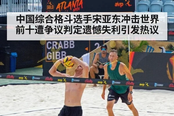 中国综合格斗选手宋亚东冲击世界前十遭争议判定遗憾失利引发热议