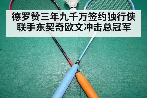 德罗赞三年九千万签约独行侠联手东契奇欧文冲击总冠军
