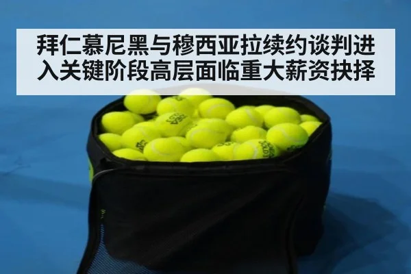 拜仁慕尼黑与穆西亚拉续约谈判进入关键阶段高层面临重大薪资抉择