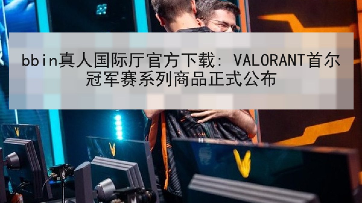 bbin真人国际厅官方下载: VALORANT首尔冠军赛系列商品正式公布 bbin真人国际厅官方下载: VALORANT首尔冠军赛系列商品正式公布