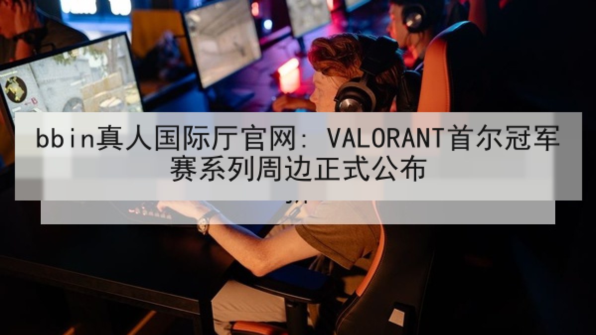 bbin真人国际厅官网: VALORANT首尔冠军赛系列周边正式公布