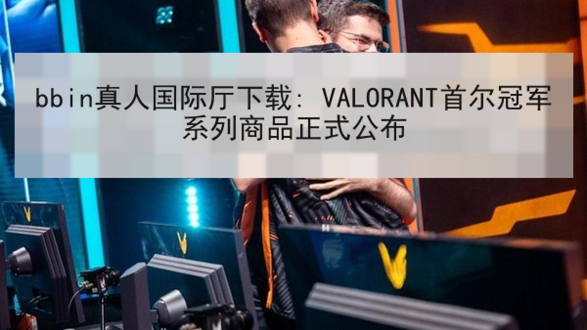 bbin真人国际厅下载: VALORANT首尔冠军系列商品正式公布