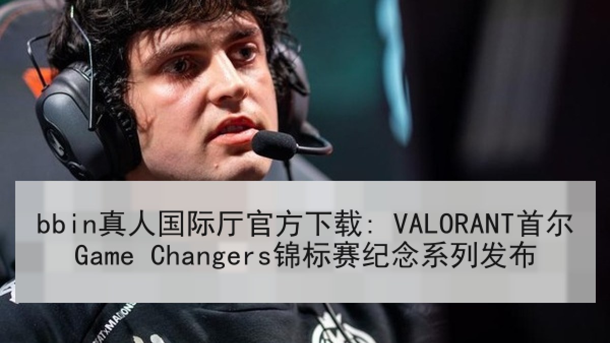 bbin真人国际厅官方下载: VALORANT首尔Game Changers锦标赛纪念系列发布