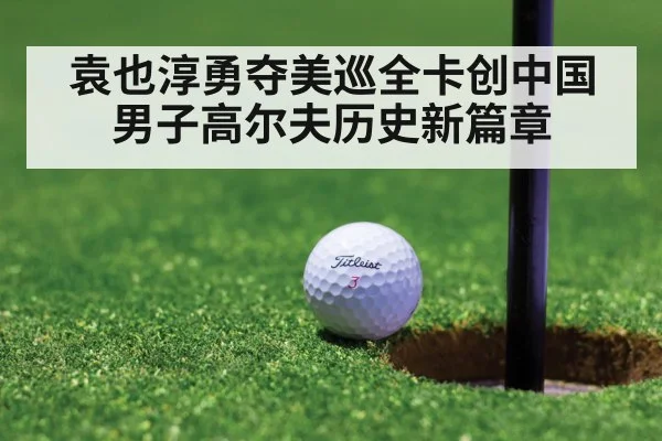袁也淳勇夺美巡全卡创中国男子高尔夫历史新篇章